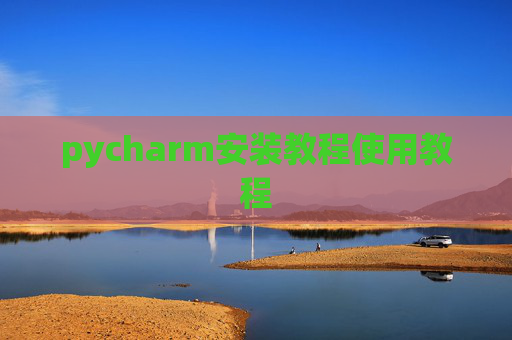 pycharm安装教程使用教程